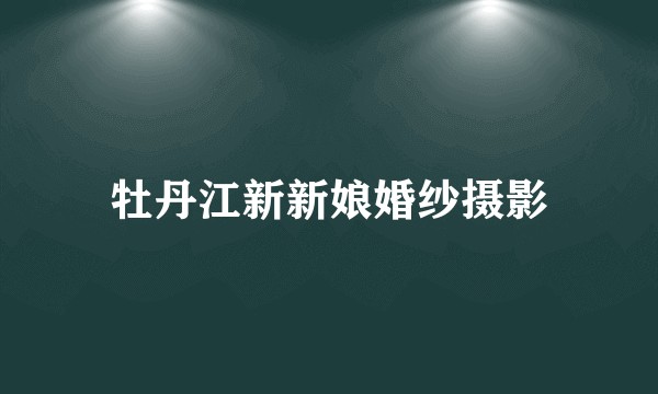 牡丹江新新娘婚纱摄影