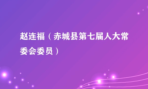 赵连福（赤城县第七届人大常委会委员）