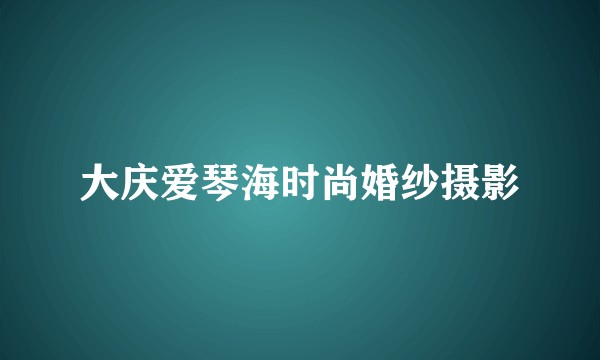 大庆爱琴海时尚婚纱摄影