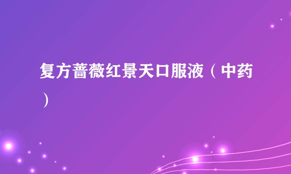 复方蔷薇红景天口服液（中药）
