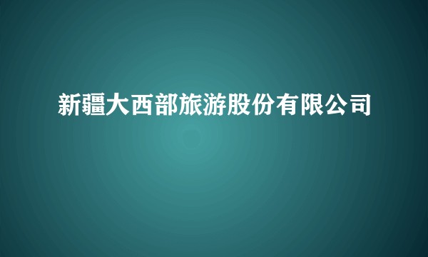 新疆大西部旅游股份有限公司