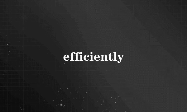 efficiently