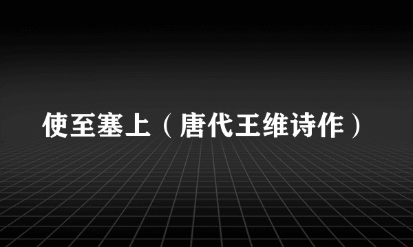 使至塞上（唐代王维诗作）