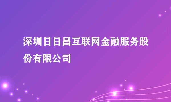 深圳日日昌互联网金融服务股份有限公司