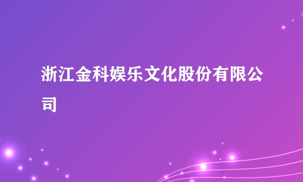 浙江金科娱乐文化股份有限公司