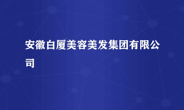 安徽白厦美容美发集团有限公司