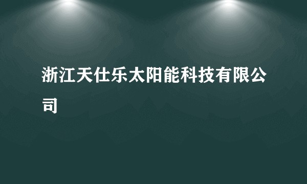浙江天仕乐太阳能科技有限公司