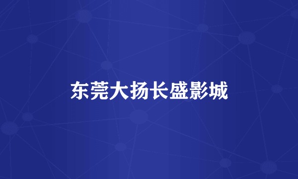 东莞大扬长盛影城