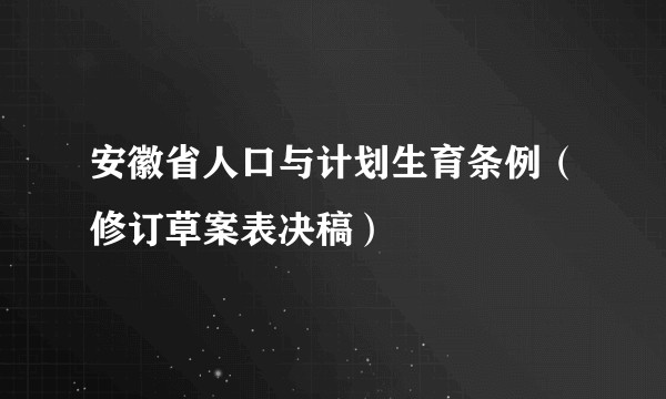 安徽省人口与计划生育条例(修订草案表决稿)