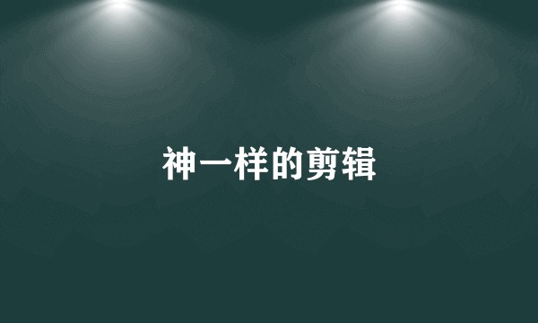 神一样的剪辑