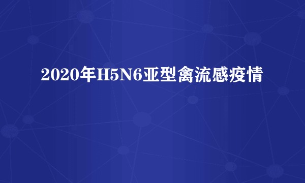2020年H5N6亚型禽流感疫情