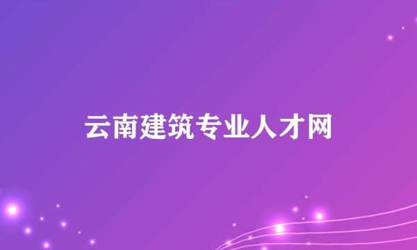 云南建筑专业人才网