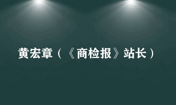 黄宏章（《商检报》站长）