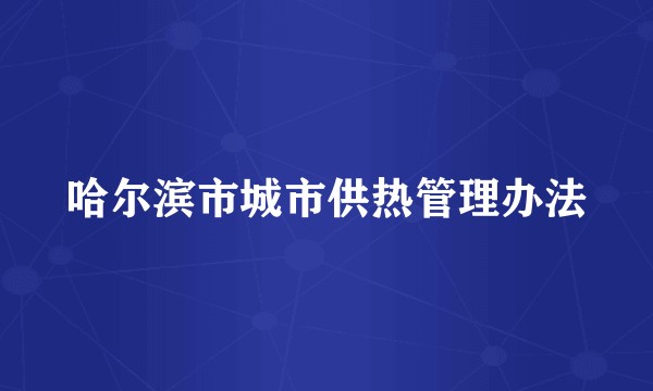 哈尔滨市城市供热管理办法