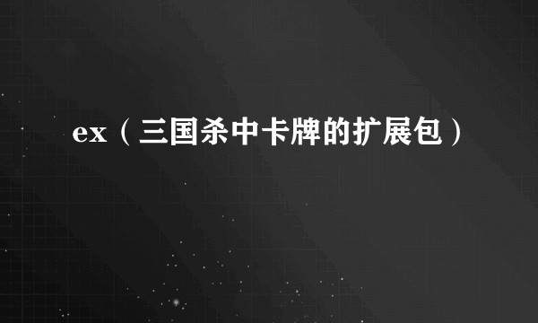 ex（三国杀中卡牌的扩展包）