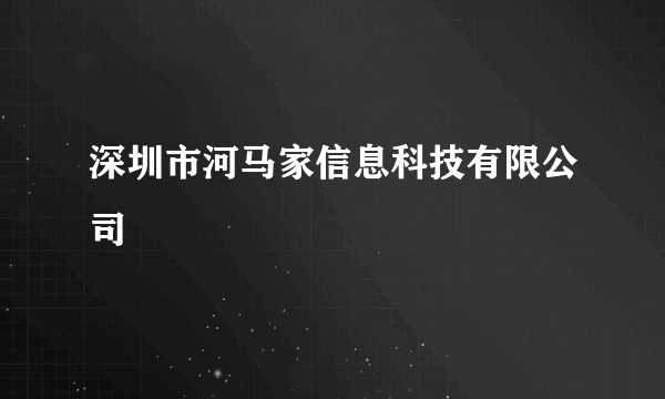 深圳市河马家信息科技有限公司