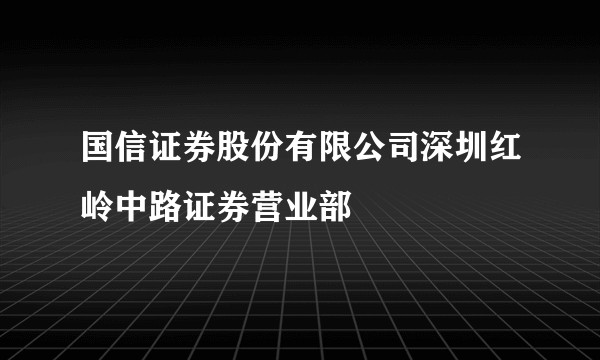 国信证券股份有限公司深圳红岭中路证券营业部