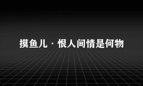 摸鱼儿·恨人间情是何物