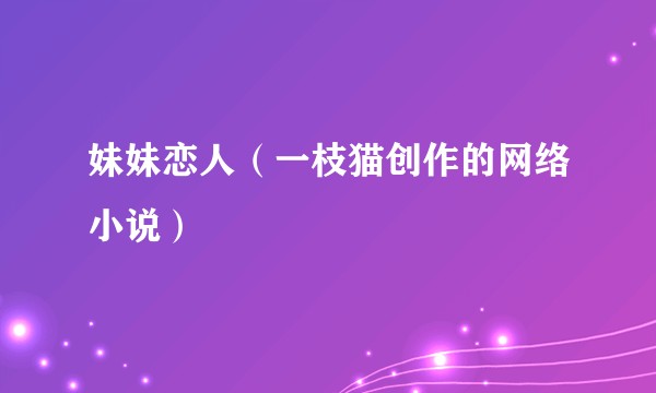 妹妹恋人（一枝猫创作的网络小说）