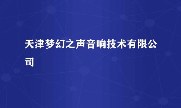 天津梦幻之声音响技术有限公司