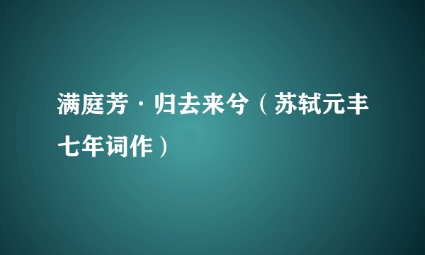 满庭芳·归去来兮（苏轼元丰七年词作）