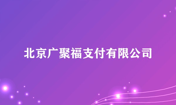 北京广聚福支付有限公司
