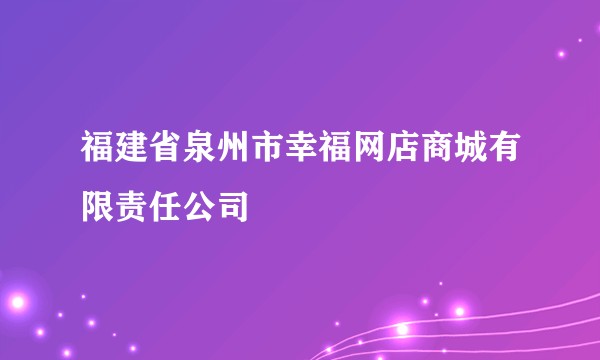 福建省泉州市幸福网店商城有限责任公司