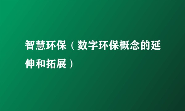 智慧环保（数字环保概念的延伸和拓展）