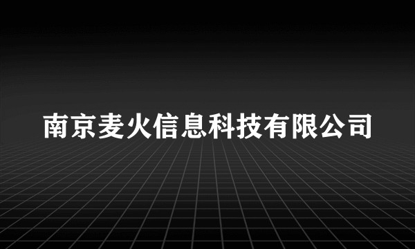 南京麦火信息科技有限公司