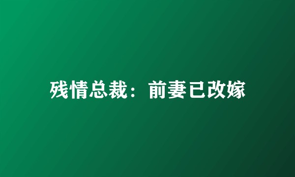 残情总裁：前妻已改嫁
