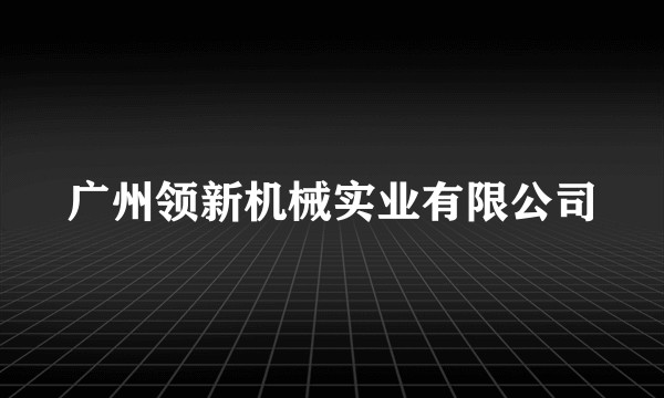 广州领新机械实业有限公司