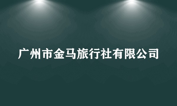 广州市金马旅行社有限公司