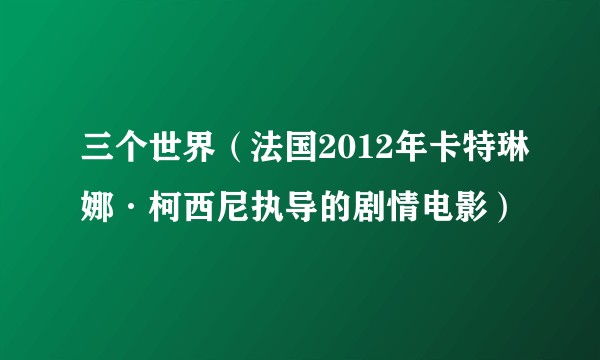三个世界(法国2012年卡特琳娜·柯西尼执导的剧情电影)