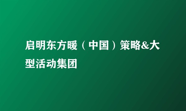 启明东方暖（中国）策略&大型活动集团