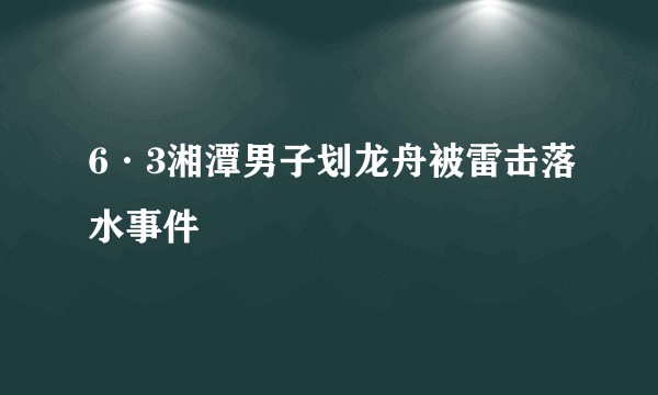 6·3湘潭男子划龙舟被雷击落水事件