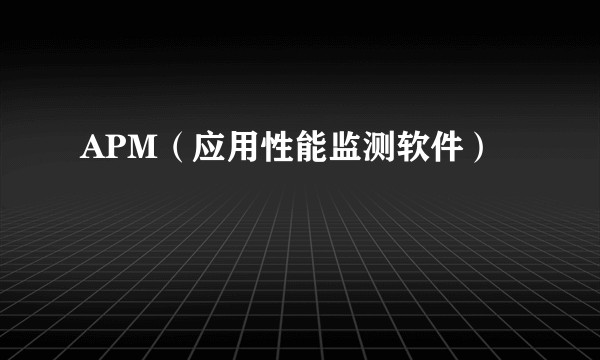 APM（应用性能监测软件）