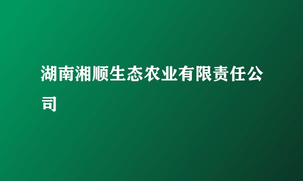 湖南湘顺生态农业有限责任公司