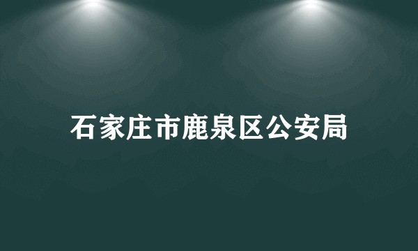 石家庄市鹿泉区公安局