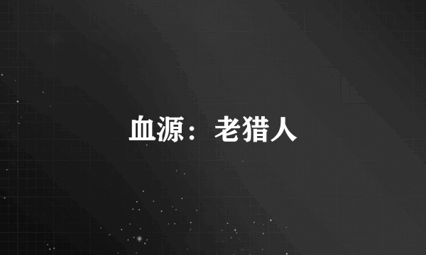 血源：老猎人