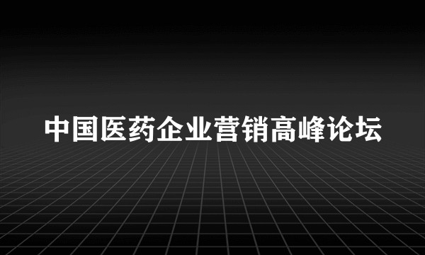 中国医药企业营销高峰论坛