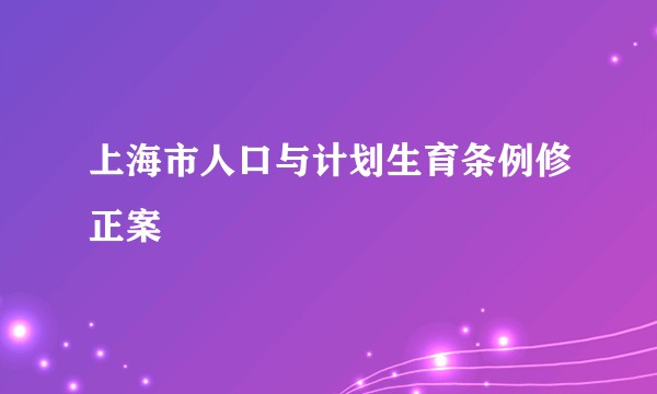上海市人口与计划生育条例修正案
