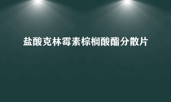 盐酸克林霉素棕榈酸酯分散片