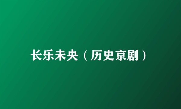 长乐未央（历史京剧）