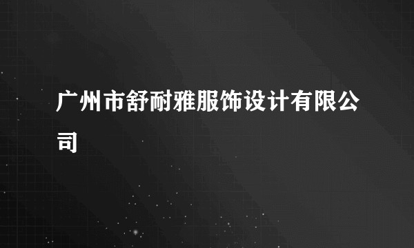 广州市舒耐雅服饰设计有限公司