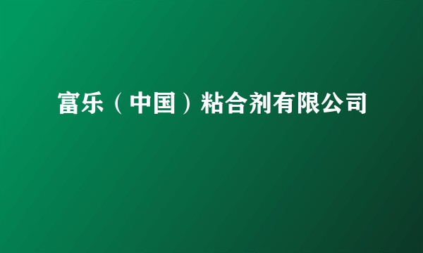 富乐（中国）粘合剂有限公司