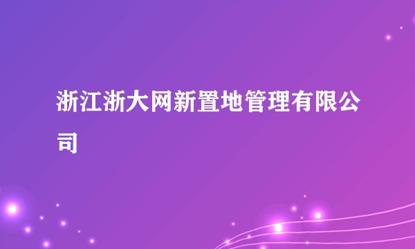 浙江浙大网新置地管理有限公司