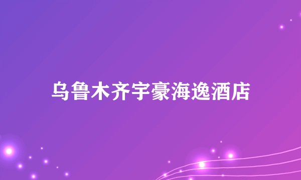 乌鲁木齐宇豪海逸酒店