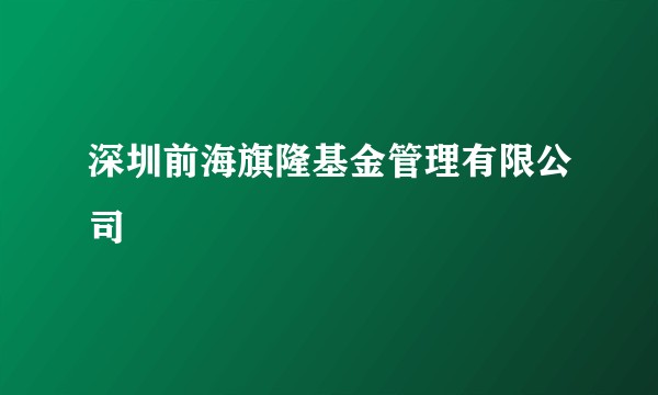 深圳前海旗隆基金管理有限公司