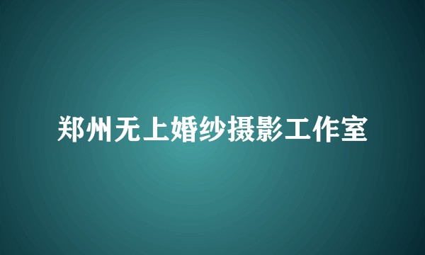 郑州无上婚纱摄影工作室