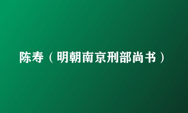 陈寿（明朝南京刑部尚书）